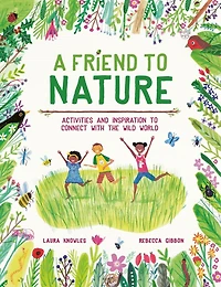 A Friend To Nature: Activities And Inspiration To Connect With The Wild World