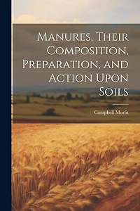 Manures, Their Composition, Preparation