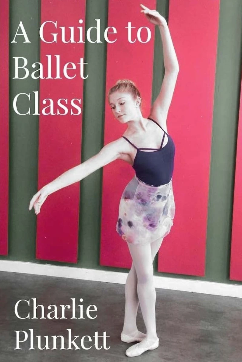 A Guide To Ballet Class: A Practical And Light-hearted Look At The Wonderful World Of Ballet