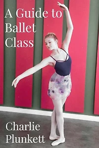 A Guide To Ballet Class: A Practical And Light-hearted Look At The Wonderful World Of Ballet