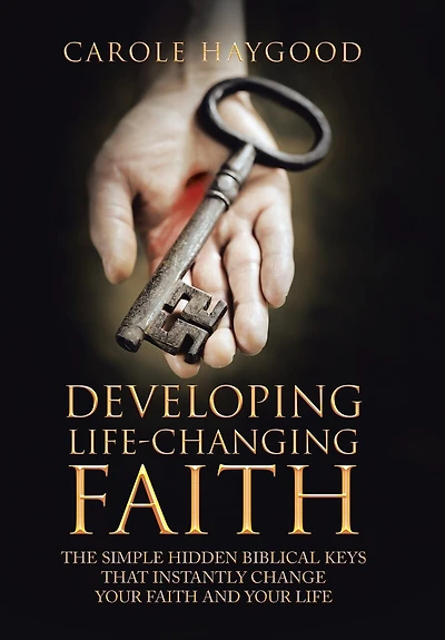 Developing Life-Changing Faith: The Simple Hidden Biblical Keys that Instantly Change Your Faith and Life