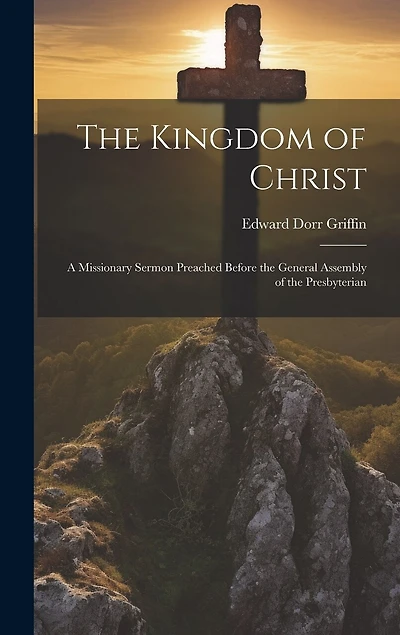 The Kingdom of Christ: A Missionary Sermon Preached Before the General Assembly of the Presbyterian