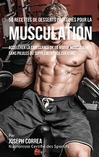 50 Recettes de Desserts Protéinés pour la Musculation: Accélérer croissance masse musculaire sans pilules ou suppléments créatine