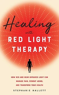 Healing with Red Light Therapy: How and Near-Infrared Can Manage Pain, Combat Aging, Transform Your Health
