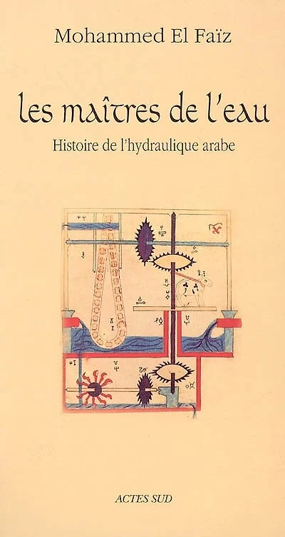 Les maîtres de l'eau : histoire de l'hydraulique arabe: histoire de l'hydraulique arabe