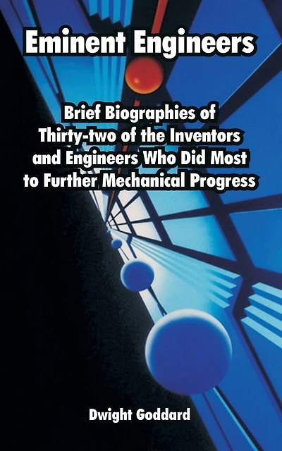Eminent Engineers: Brief Biographies of Thirty-two of the Inventors and Engineers Who Did Most to Further Mechanical Progress