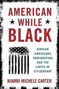 American While Black: African Americans, Immigration, And The Limits Of Citizenship