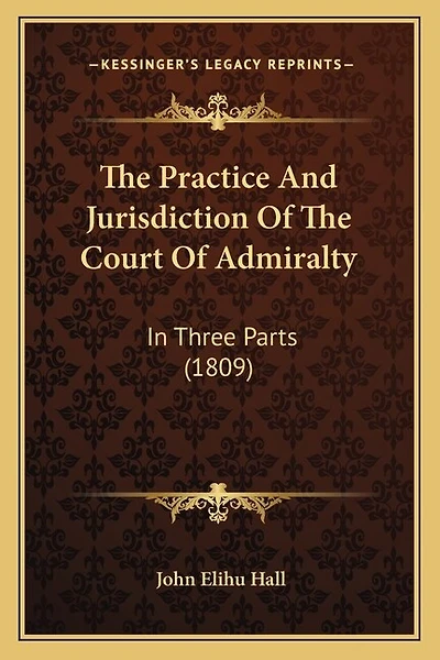 The Practice And Jurisdiction Of The Court Of Admiralty: In Three Parts (1809)