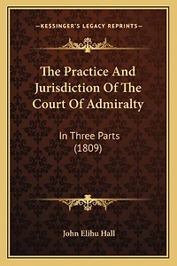 The Practice And Jurisdiction Of The Court Of Admiralty: In Three Parts (1809)