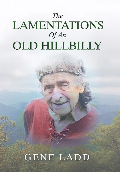 The Lamentations Of An Old Hillbilly: A Collection Of Poems, Recipes And Stories Of How Faith Guided My Life.