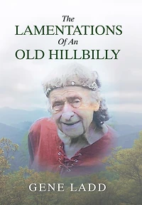 The Lamentations Of An Old Hillbilly: A Collection Of Poems, Recipes And Stories Of How Faith Guided My Life.