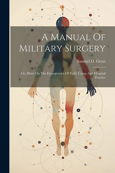 A Manual Of Military Surgery: Or, Hints On The Emergencies Of Field