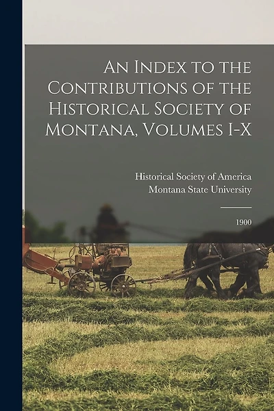 An Index to the Contributions of the Historical Society of Montana, Volumes I-X: 1900