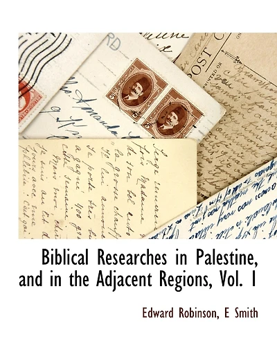 Biblical Researches in Palestine, and in the Adjacent Regions, Vol. 1