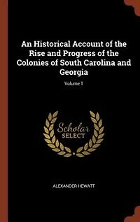 An Historical Account of the Rise and Progress Colonies South Carolina Georgia; Volume 1
