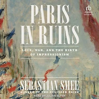 Paris Ruins: Love, War, and the Birth of Impressionism