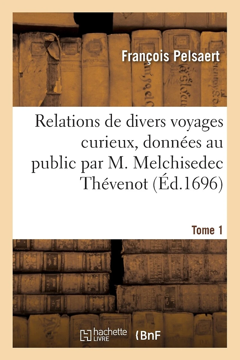 Relations de Divers Voyages Curieux, Données Au Public Par M. Melchisedec Thévenot. Tome 1