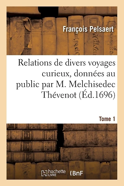 Relations de Divers Voyages Curieux, Données Au Public Par M. Melchisedec Thévenot. Tome 1