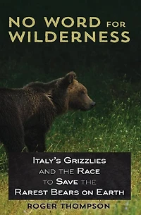 No Word for Wilderness: Italy's Grizzlies and the Race to Save Rarest Bears on Earth