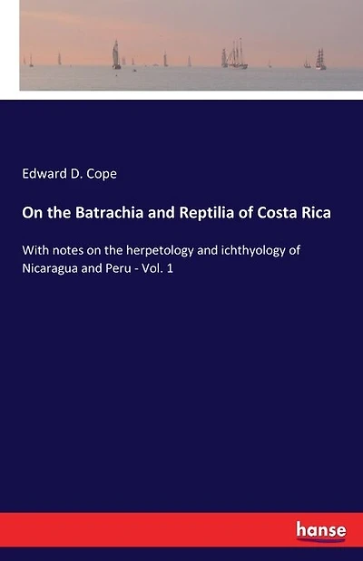 On the Batrachia and Reptilia of Costa Rica: With notes on the herpetology and ichthyology of Nicaragua and Peru - Vol. 1