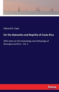 On the Batrachia and Reptilia of Costa Rica: With notes on the herpetology and ichthyology of Nicaragua and Peru - Vol. 1