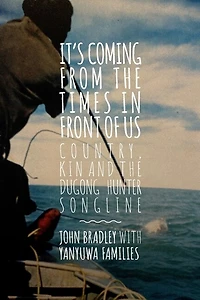 It's Coming from the Times in Front of Us: Country, Kin and the Dugong Hunter Song Lines