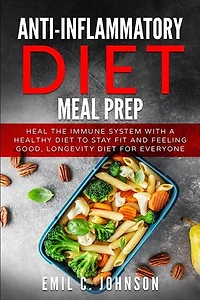Anti-Inflammatory Diet Meal Prep: Heal the Immune System With a Healthy Diet to Stay fit and Feelling Good, Longevity Diet for Everyone