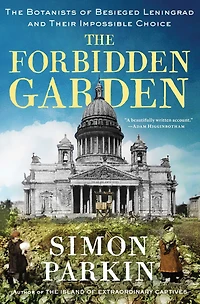 The Forbidden Garden: Botanists of Besieged Leningrad and Their Impossible Choice