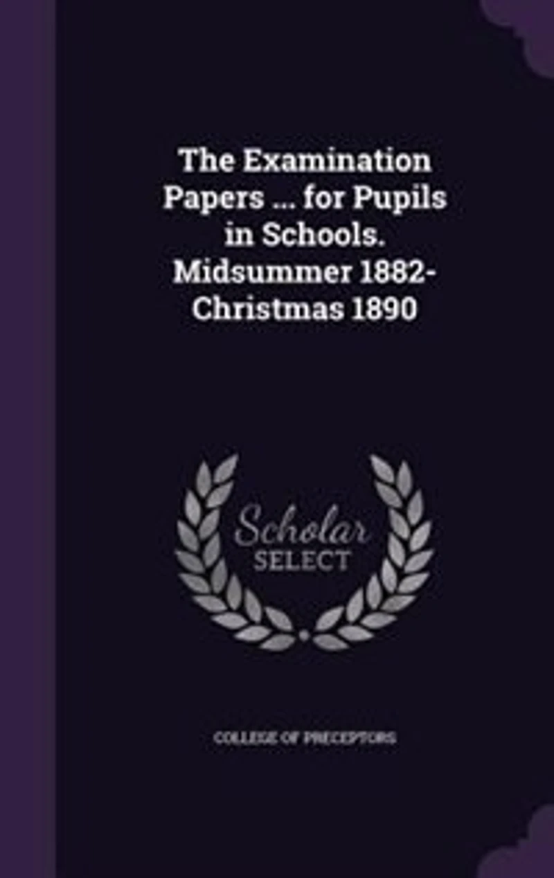 The Examination Papers ... for Pupils Schools. Midsummer 1882-Christmas 1890