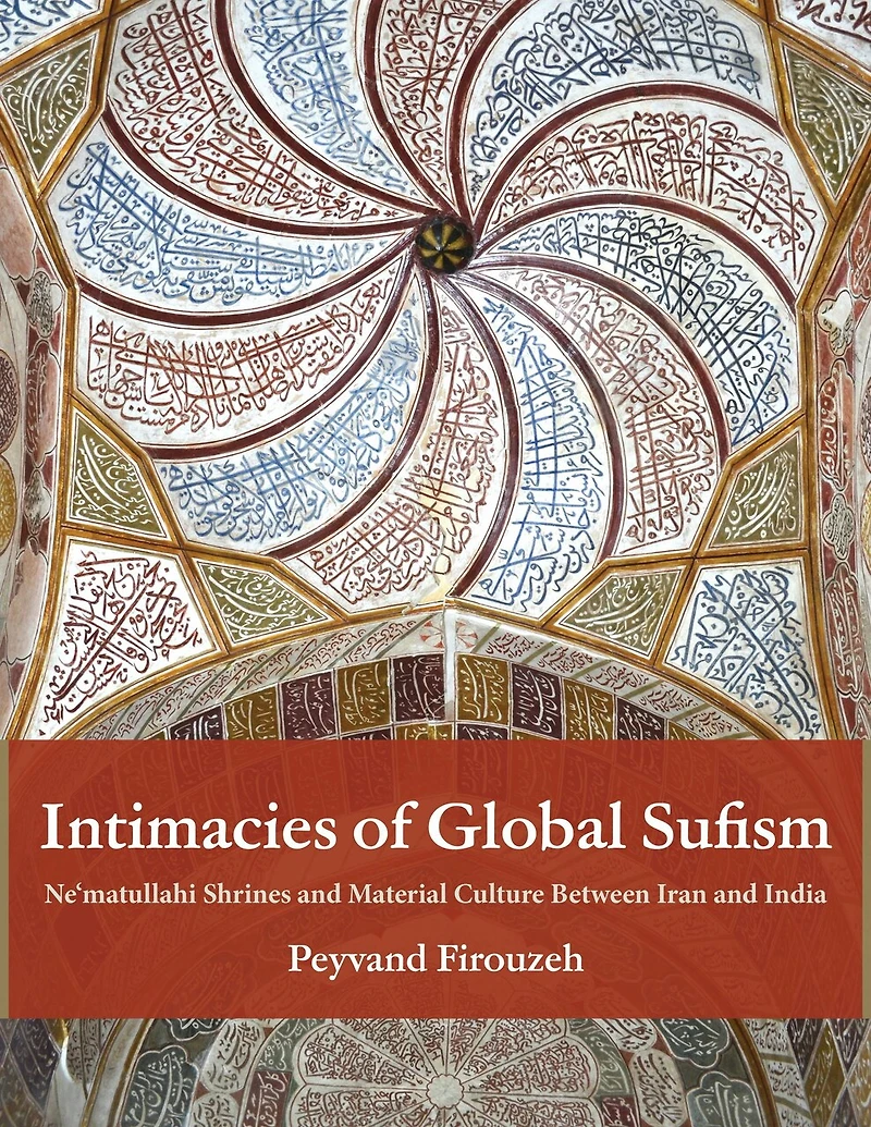 Intimacies of Global Sufism: Ne'matullahi Shrines and Material Culture Between Iran India