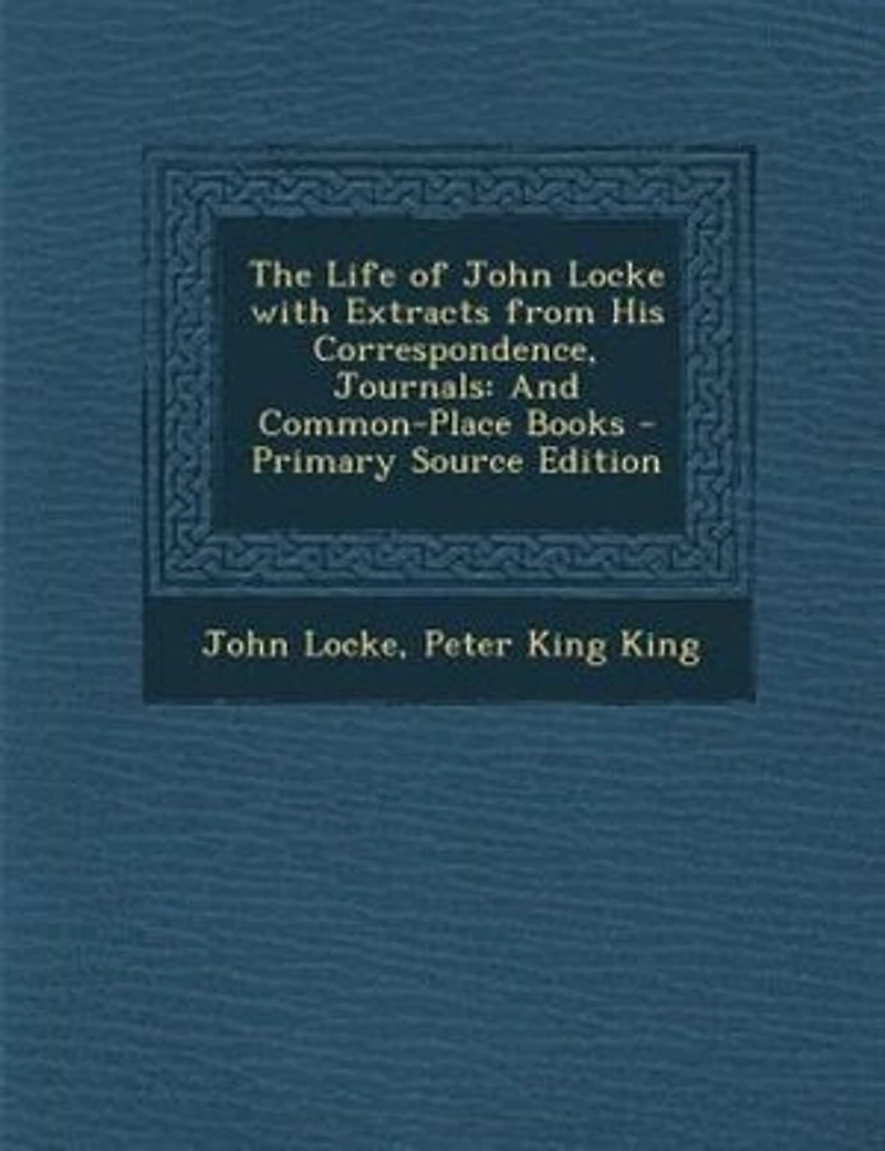 The Life of John Locke With Extracts From His Correspondence, Journals: And Common-Place Books