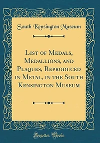 List of Medals, Medallions, and Plaques, Reproduced Metal, the South Kensington Museum (Classic Reprint)