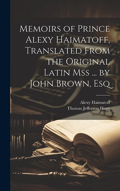 Memoirs of Prince Alexy Haimatoff, Translated From the Original Latin Mss ... by John Brown, Esq