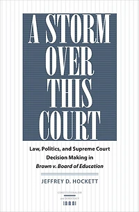 A Storm over This Court: Law, Politics, and Supreme Court Decision Making Brown v. Board of Education
