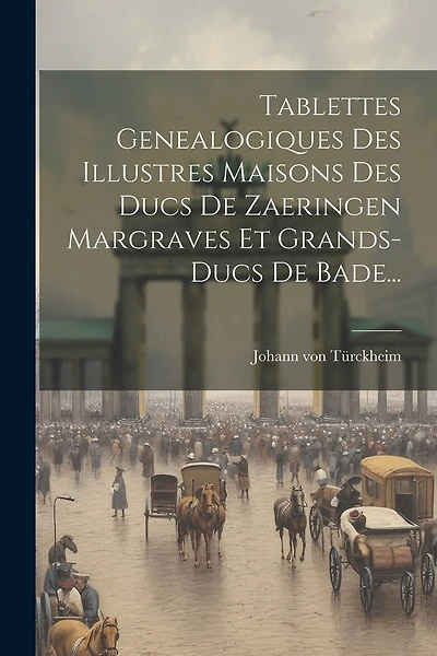 Tablettes Genealogiques Des Illustres Maisons Des Ducs De Zaeringen Margraves Et Grands-ducs De Bade