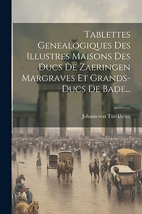 Tablettes Genealogiques Des Illustres Maisons Des Ducs De Zaeringen Margraves Et Grands-ducs De Bade