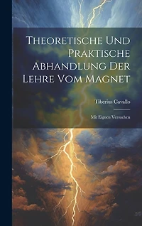 Theoretische Und Praktische Abhandlung Der Lehre Vom Magnet: Mit Eignen Versuchen