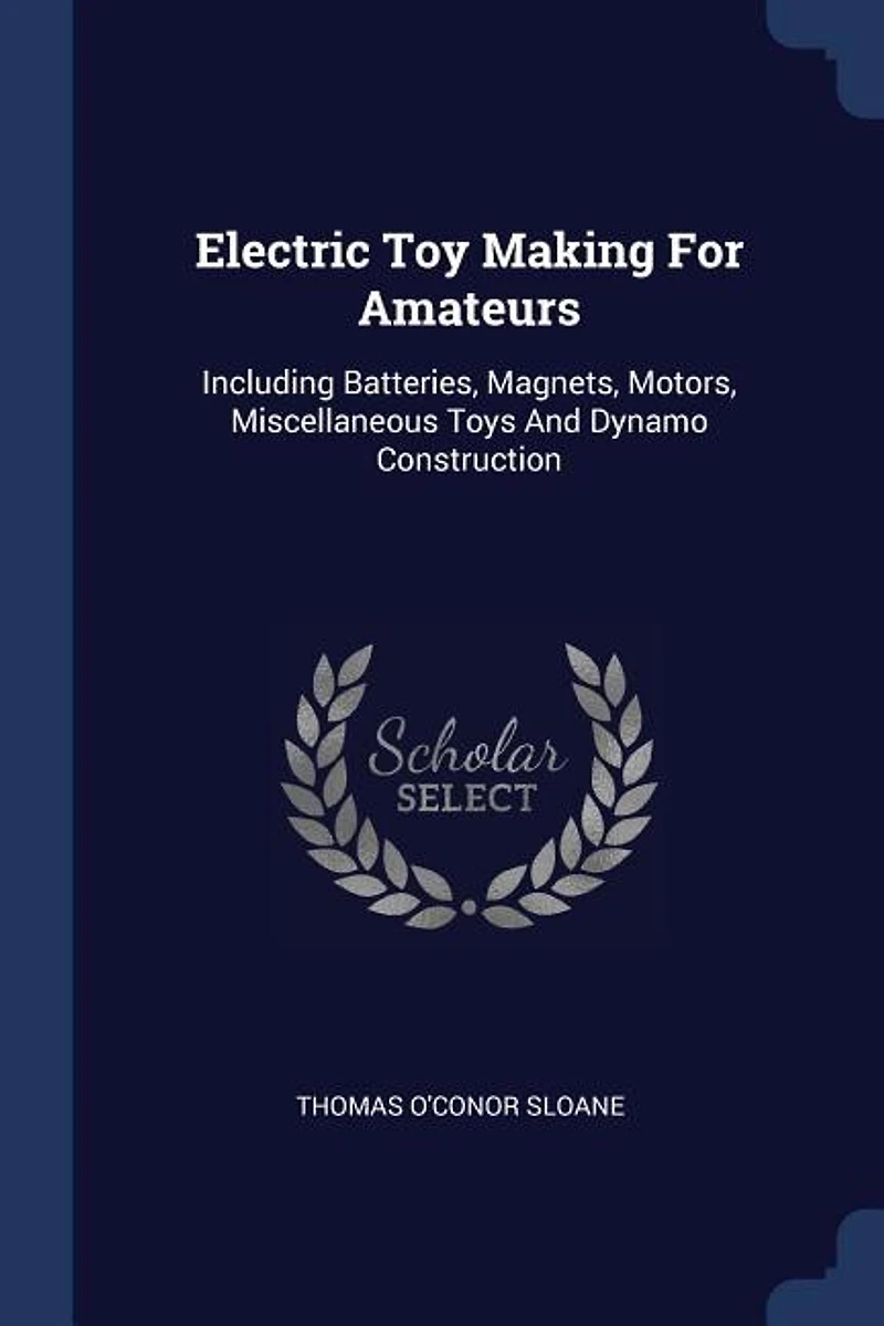 Electric Toy Making for Amateurs: Including Batteries, Magnets, Motors, Miscellaneous Toys and Dynamo Construction (Classic Reprint)
