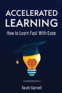 Accelerated Learning: How to Learn Fast: Effective Advanced Learning Techniques to Improve Your Memory, Save Time and Be More Productive