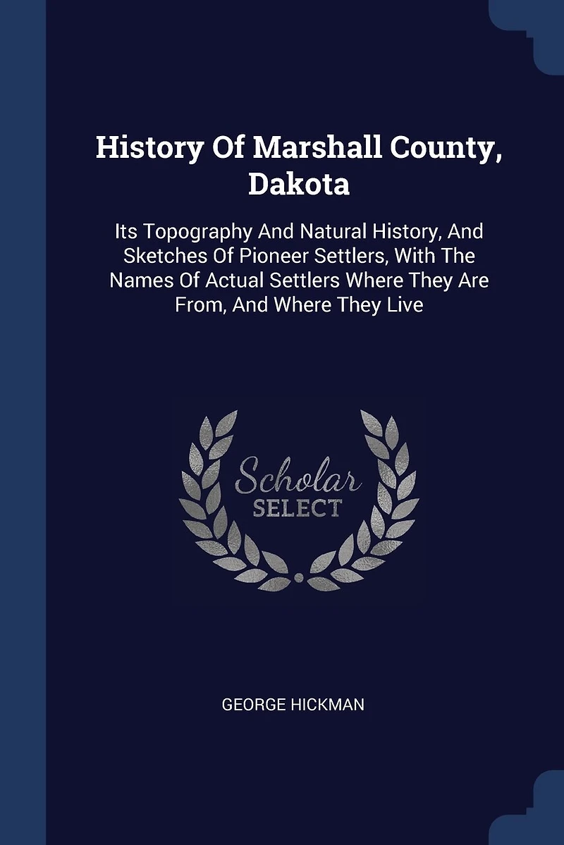History Of Marshall County, Dakota: Its Topography And Natural History, Sketches Pioneer Settlers, With The Names Actual Settlers Where They Are From, Live