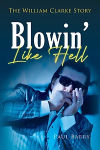 Blowin' Like Hell: The William Clarke Story