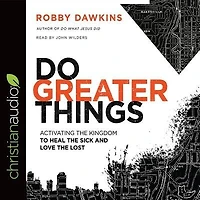 Do Greater Things: Activating The Kingdom To Heal The Sick And Love The Lost
