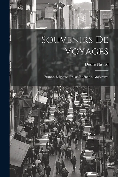 Souvenirs De Voyages: France. Belgique. Prusse Rhénane. Angleterre