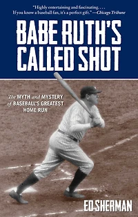 Babe Ruth's Called Shot: The Myth And Mystery Of Baseball's Greatest Home Run