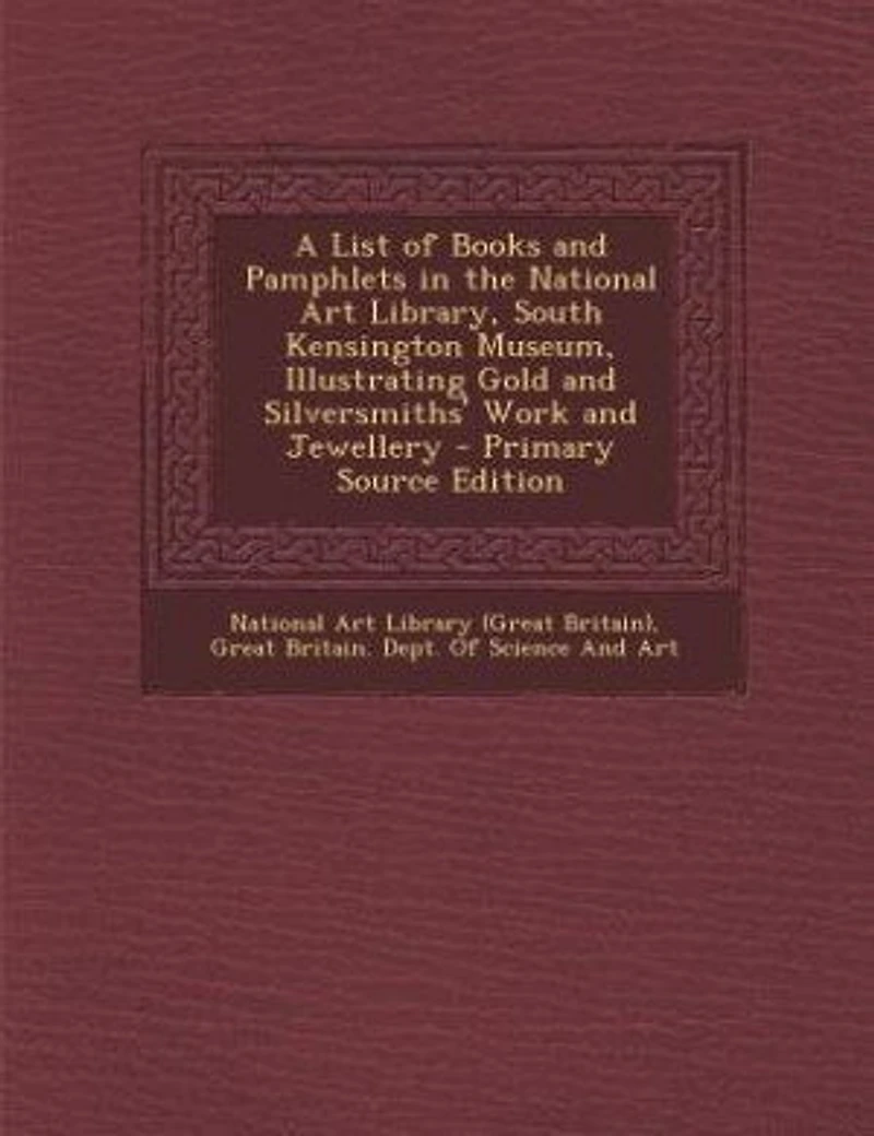 A List of Books and Pamphlets the National Art Library, South Kensington Museum, Illustrating Gold Silversmiths' Work Jewellery