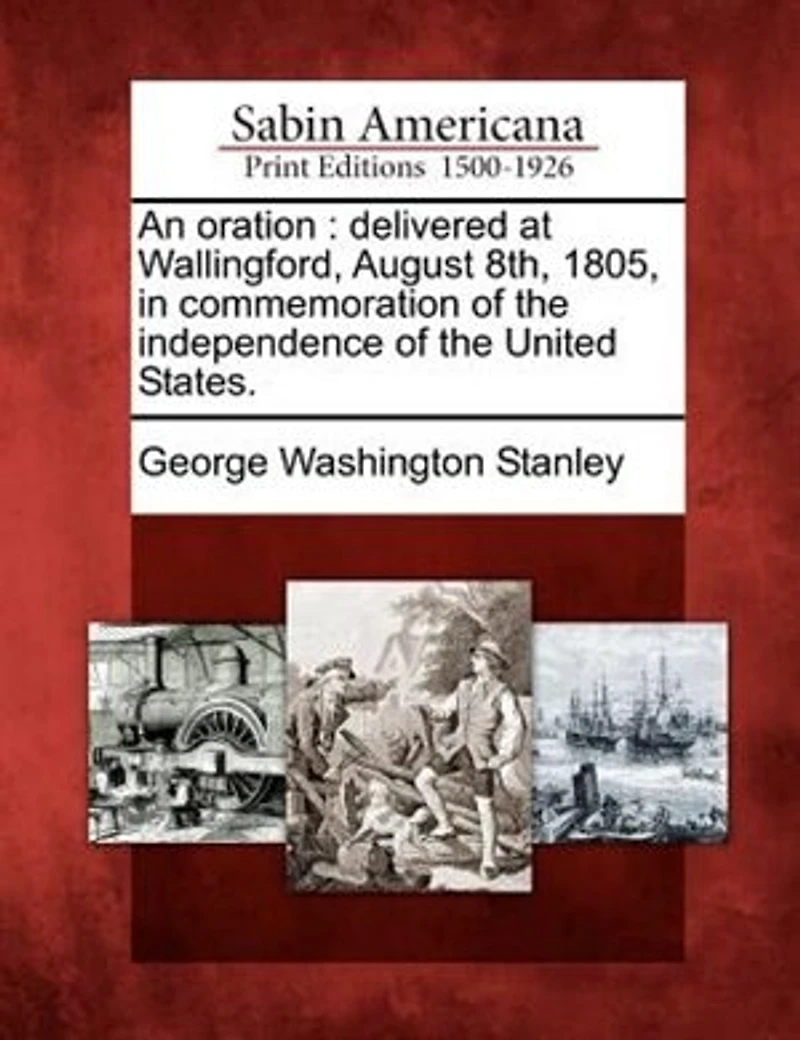 An Oration: Delivered at Wallingford, August 8th, 1805, in Commemoration of the Independence of the United States.