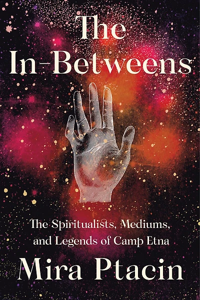 The In-Betweens: Spiritualists, Mediums, and Legends of Camp Etna