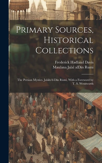Primary Sources, Historical Collections: The Persian Mystics. Jalálu'd-Dín Rúmí, With a Foreword by T. S. Wentworth