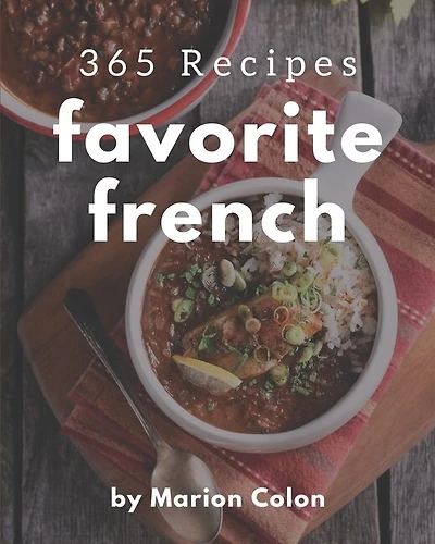 365 Favorite French Recipes: Make Cooking at Home Easier with French Cookbook!