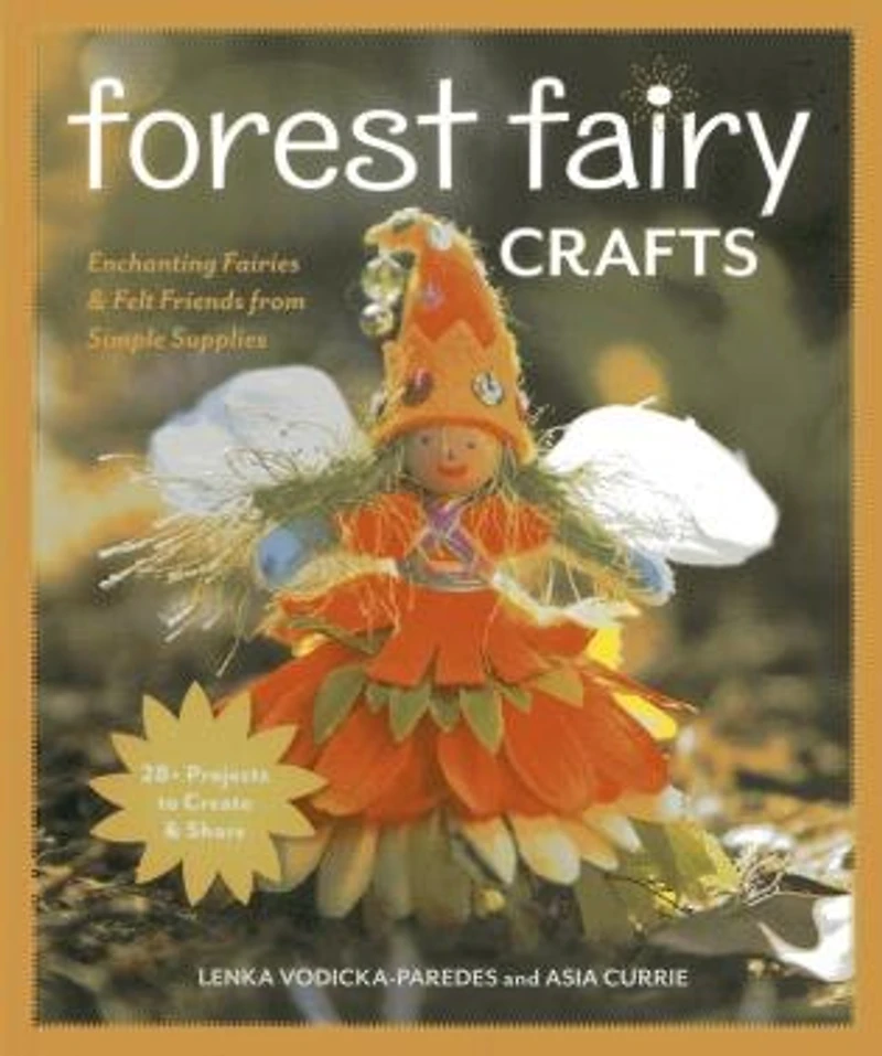 Forest Fairy Crafts: Enchanting Fairies & Felt Friends from Simple Supplies • 28+ Projects to Create Share